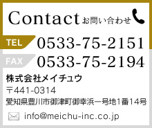 お問い合わせ　株式会社メイチュウ 〒441-0314 愛知県豊川市御津町幸浜1号地1番14号 TEL　0533-75-2151 FAX　0533-75-2194